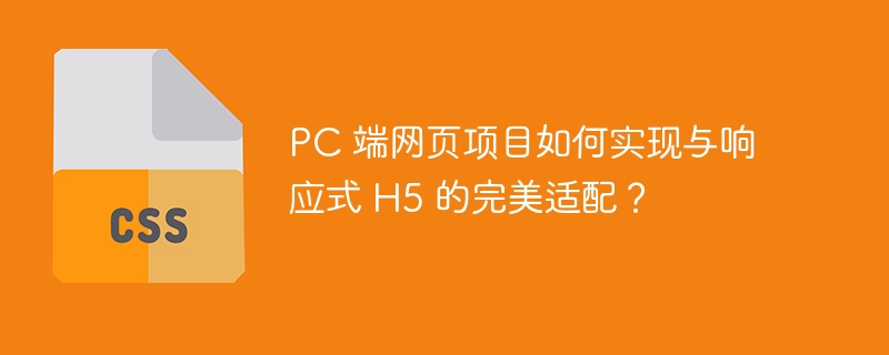 pc 端网页项目如何实现与响应式 h5 的完美适配?
