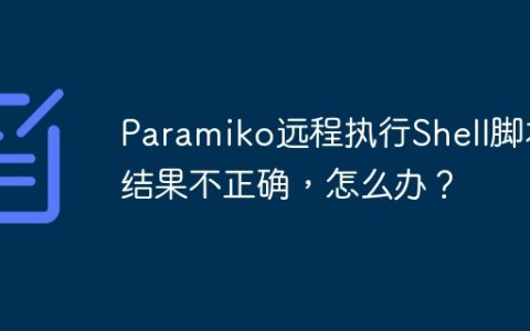 Paramiko远程执行Shell脚本结果不正确，怎么办？