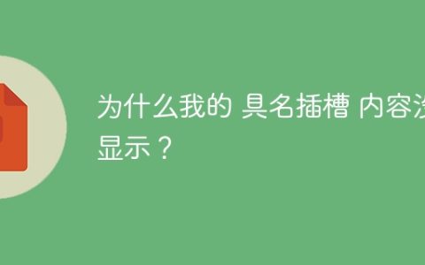 为什么我的 具名插槽 内容没显示？