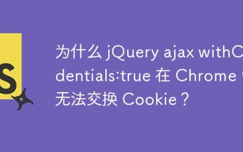 为什么 jQuery ajax withCredentials:true 在 Chrome 中无法交换 Cookie？