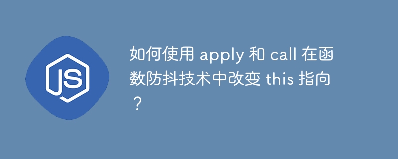 如何使用 apply 和 call 在函数防抖技术中改变 this 指向?