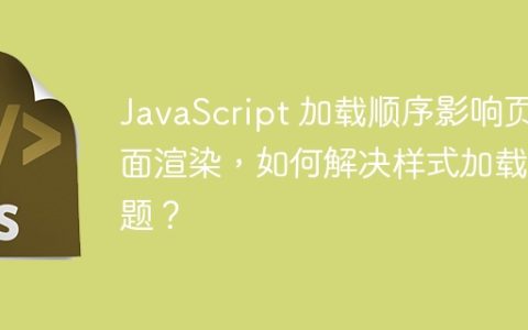 JavaScript 加载顺序影响页面渲染，如何解决样式加载问题？