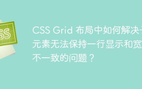 CSS Grid 布局中如何解决子元素无法保持一行显示和宽度不一致的问题？