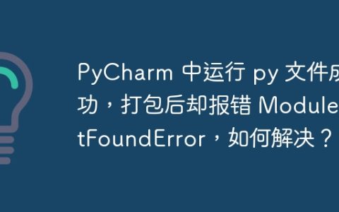 PyCharm 中运行 py 文件成功，打包后却报错 ModuleNotFoundError，如何解决？