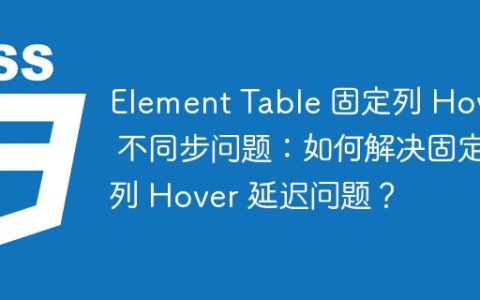Element Table 固定列 Hover 不同步问题：如何解决固定列 Hover 延迟问题？
