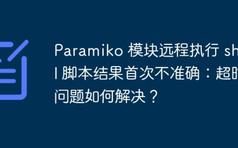 Paramiko 模块远程执行 shell 脚本结果首次不准确：超时问题如何解决？
