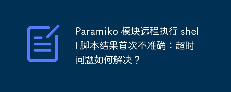 paramiko 模块远程执行 shell 脚本结果首次不准确:超时问题如何解决?
