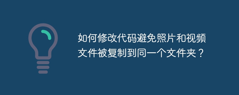 如何修改代码避免照片和视频文件被复制到同一个文件夹?