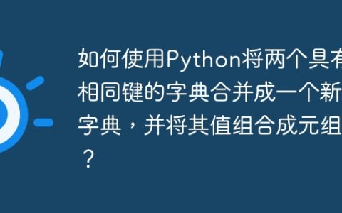 如何使用Python将两个具有相同键的字典合并成一个新字典，并将其值组合成元组？
