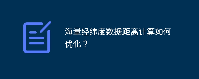 海量经纬度数据距离计算如何优化?