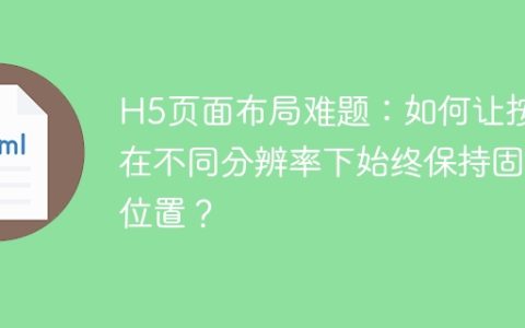 H5页面布局难题：如何让按钮在不同分辨率下始终保持固定位置？