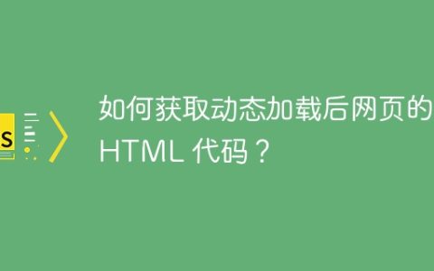 如何获取动态加载后网页的 HTML 代码？