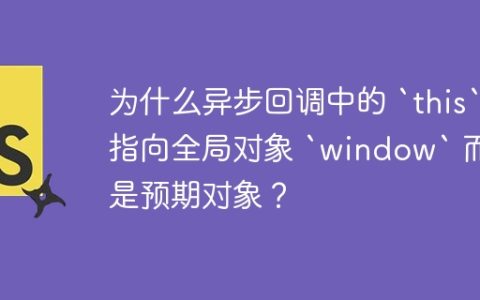为什么异步回调中的 `this` 指向全局对象 `window` 而不是预期对象？