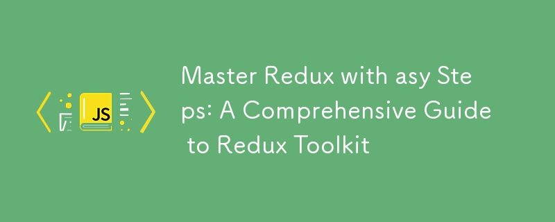 master redux with asy steps: a comprehensive guide to redux toolkit