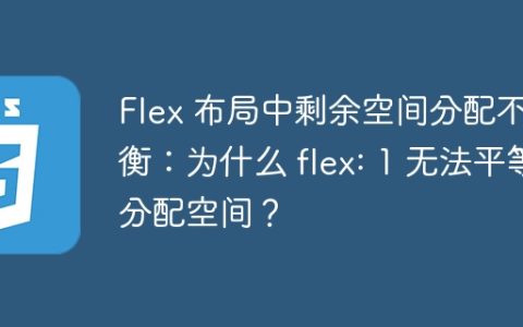 Flex 布局中剩余空间分配不均衡：为什么 flex: 1 无法平等分配空间？