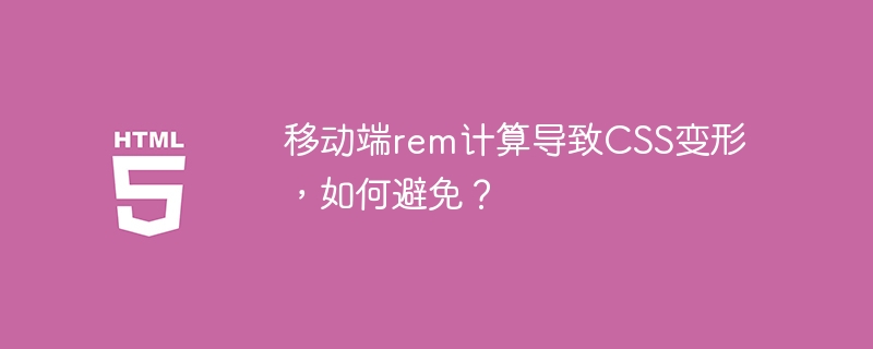 移动端rem计算导致CSS变形,如何避免?