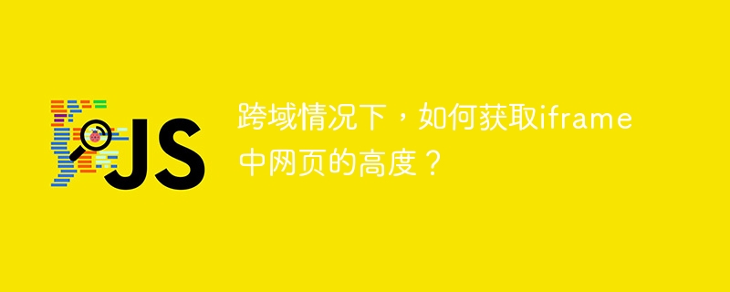 跨域情况下,如何获取iframe中网页的高度?