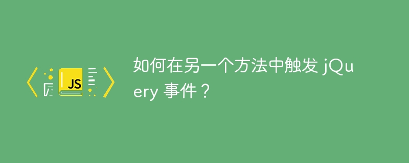 如何在另一个方法中触发 jquery 事件?