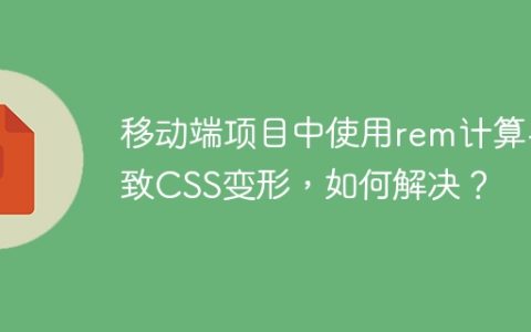 移动端项目中使用rem计算导致CSS变形，如何解决？