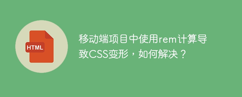 移动端项目中使用rem计算导致CSS变形,如何解决?