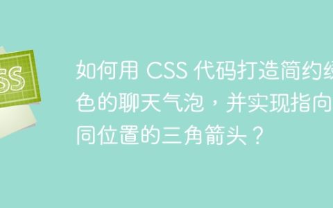 如何用 CSS 代码打造简约绿色的聊天气泡，并实现指向不同位置的三角箭头？