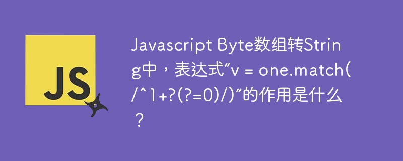 javascript byte数组转string中,表达式“v = one.match(/^1+?(?=0)/)”的作用是什么?