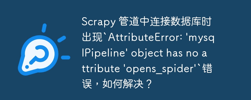 scrapy 管道中连接数据库时出现`attributeerror: 'mysqlpipeline' object has no attribute 'opens_spider'`错误,如何解决?