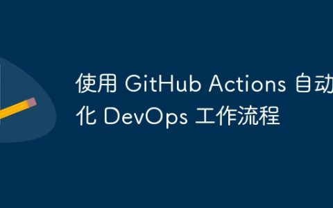 使用 GitHub Actions 自动化 DevOps 工作流程