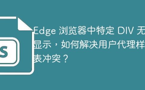 Edge 浏览器中特定 DIV 无法显示，如何解决用户代理样式表冲突？