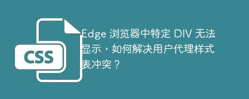 edge 浏览器中特定 div 无法显示,如何解决用户代理样式表冲突?