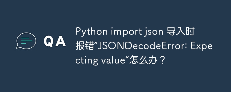 python import json 导入时报错“jsondecodeerror: expecting value”怎么办?