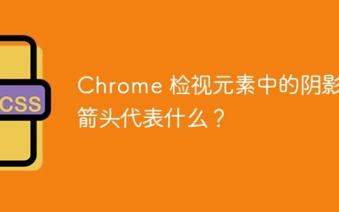 Chrome 检视元素中的阴影和箭头代表什么？