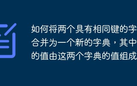 如何将两个具有相同键的字典合并为一个新的字典，其中键的值由这两个字典的值组成？