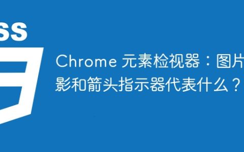 Chrome 元素检视器：图片阴影和箭头指示器代表什么？