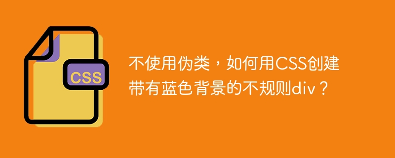 不使用伪类,如何用css创建带有蓝色背景的不规则div?