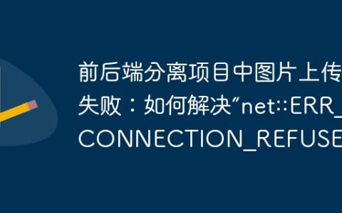 前后端分离项目中图片上传失败：如何解决“net::ERR_CONNECTION_REFUSED”？