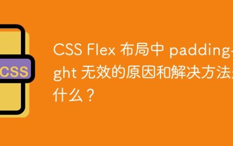 CSS Flex 布局中 padding-right 无效的原因和解决方法是什么？