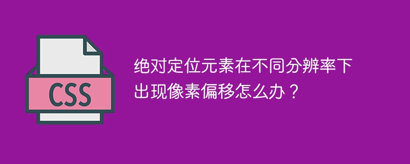 绝对定位元素在不同分辨率下出现像素偏移怎么办?
