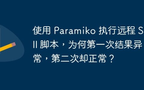使用 Paramiko 执行远程 Shell 脚本，为何第一次结果异常，第二次却正常？