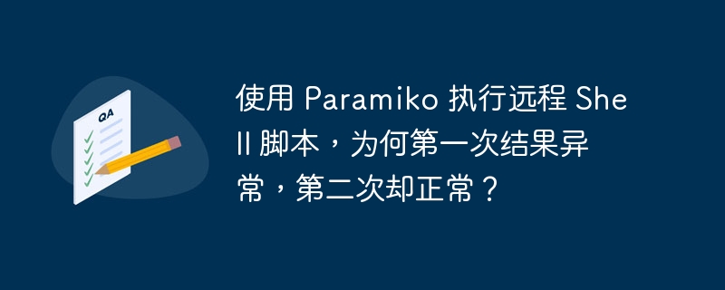 使用 paramiko 执行远程 shell 脚本,为何第一次结果异常,第二次却正常?