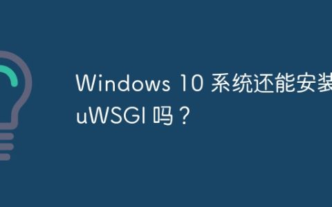 Windows 10 系统还能安装 uWSGI 吗？