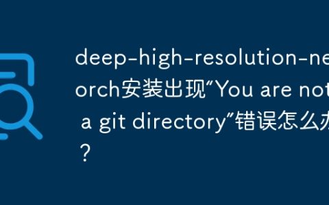 deep-high-resolution-ne.pytorch安装出现“You are not in a git directory”错误怎么办？
