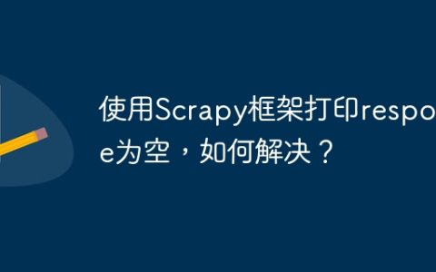 使用Scrapy框架打印response为空，如何解决？
