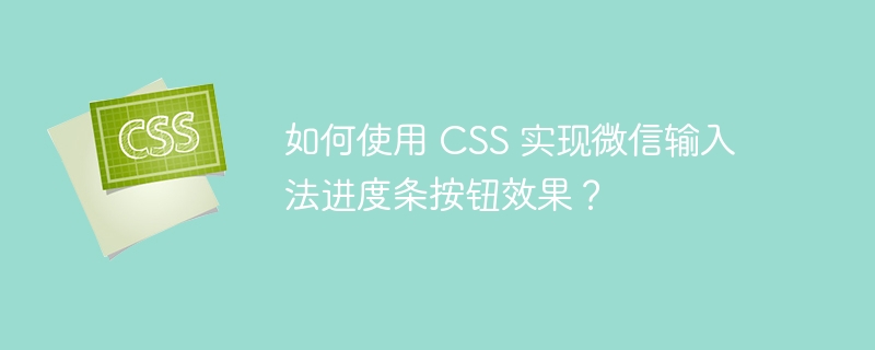 如何使用 css 实现微信输入法进度条按钮效果?