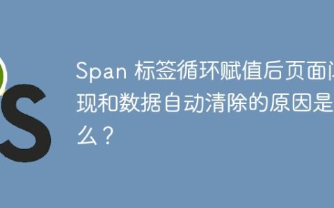 Span 标签循环赋值后页面闪现和数据自动清除的原因是什么？