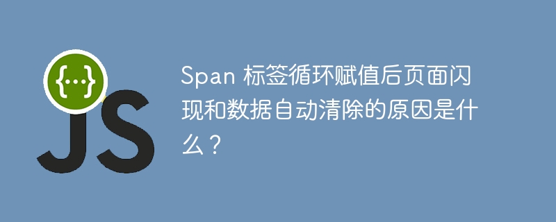 span 标签循环赋值后页面闪现和数据自动清除的原因是什么？