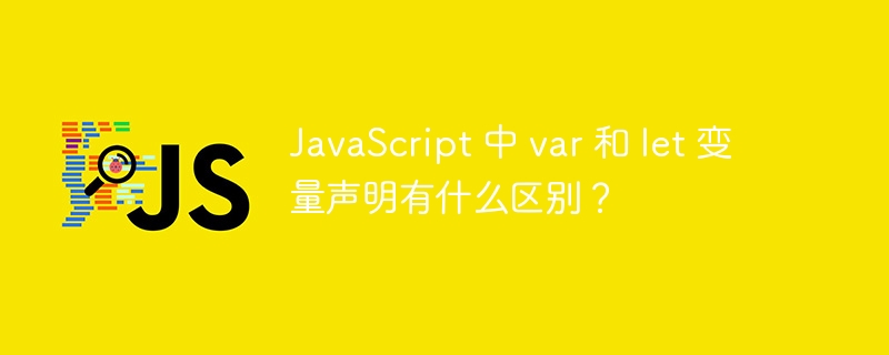 javascript 中 var 和 let 变量声明有什么区别?
