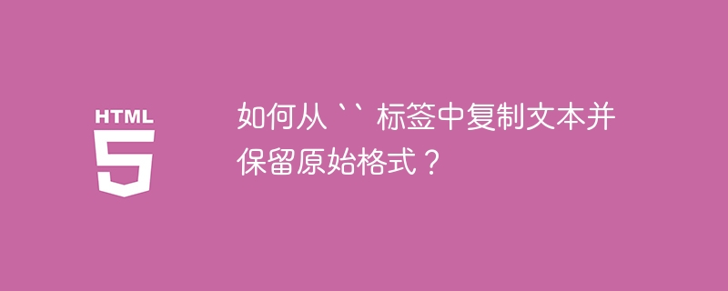 如何从 “ 标签中复制文本并保留原始格式?