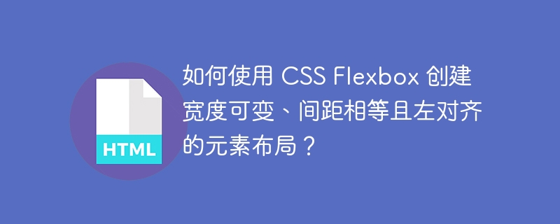 如何使用 CSS Flexbox 创建宽度可变、间距相等且左对齐的元素布局?