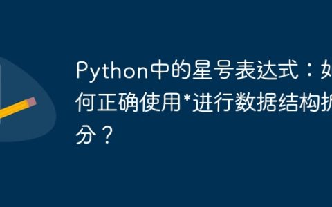 Python中的星号表达式：如何正确使用*进行数据结构拆分？